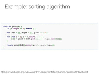 Example: sorting algorithm 
http://en.wikibooks.org/wiki/Algorithm_Implementation/Sorting/Quicksort#JavaScript 
 