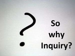 So  why Inquiry? 