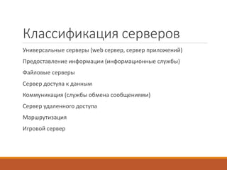 Классификация серверов
Универсальные серверы (web сервер, сервер приложений)
Предоставление информации (информационные службы)
Файловые серверы
Сервер доступа к данным
Коммуникация (службы обмена сообщениями)
Сервер удаленного доступа
Маршрутизация
Игровой сервер
 