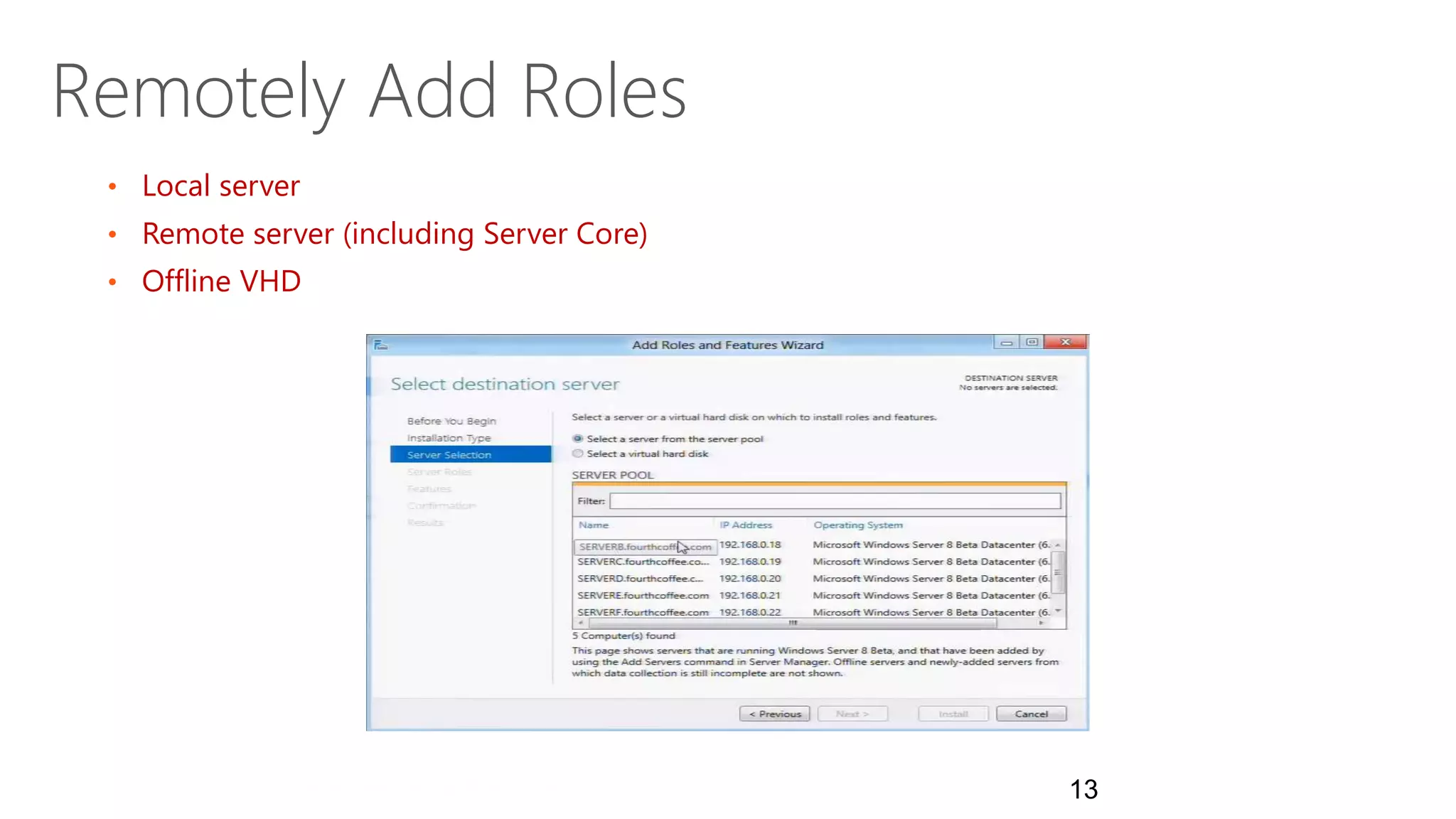 Remotely Add Roles
 • Local server
 • Remote server (including Server Core)
 • Offline VHD




                                           13
 