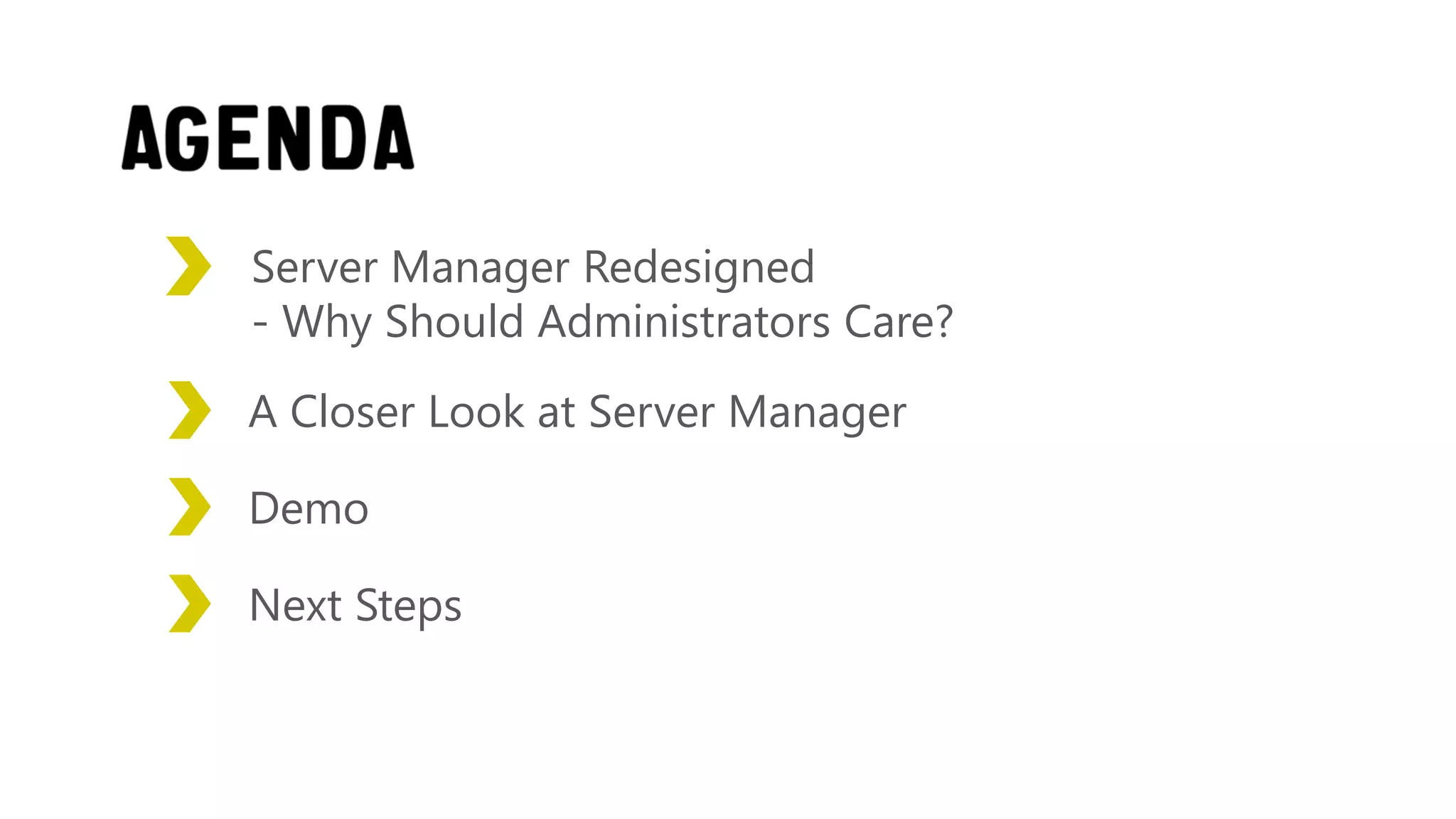 Server Manager Redesigned
- Why Should Administrators Care?
A Closer Look at Server Manager

Demo

Next Steps
 