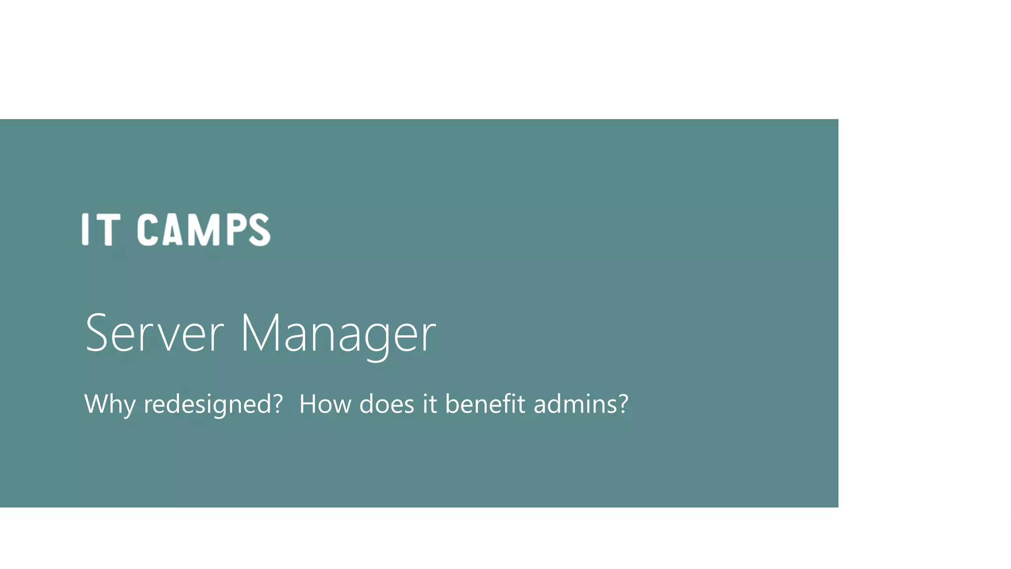 Server Manager
Why redesigned? How does it benefit admins?
 