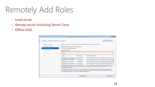 Remotely Add Roles
• Local server
• Remote server (including Server Core)
• Offline VHD
13