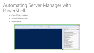 Automating Server Manager with
PowerShell
• Over 2300 cmdlets
• Searchable cmdlets
• IntelliSense