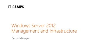 Windows Server 2012
Management and Infrastructure
Server Manager