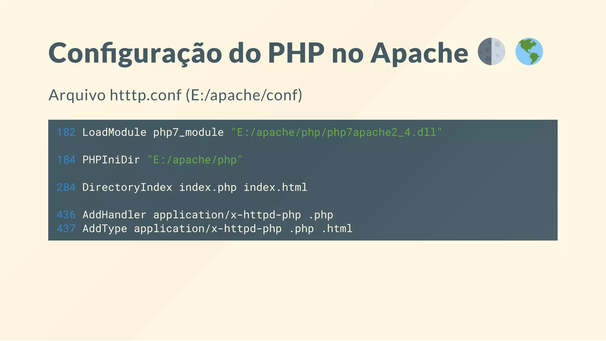 Con guração do PHP no Apache
Arquivo htttp.conf (E:/apache/conf)
182 LoadModule php7_module "E:/apache/php/php7apache2_4.dll"
184 PHPIniDir "E:/apache/php"
284 DirectoryIndex index.php index.html
436 AddHandler application/x-httpd-php .php
437 AddType application/x-httpd-php .php .html
 