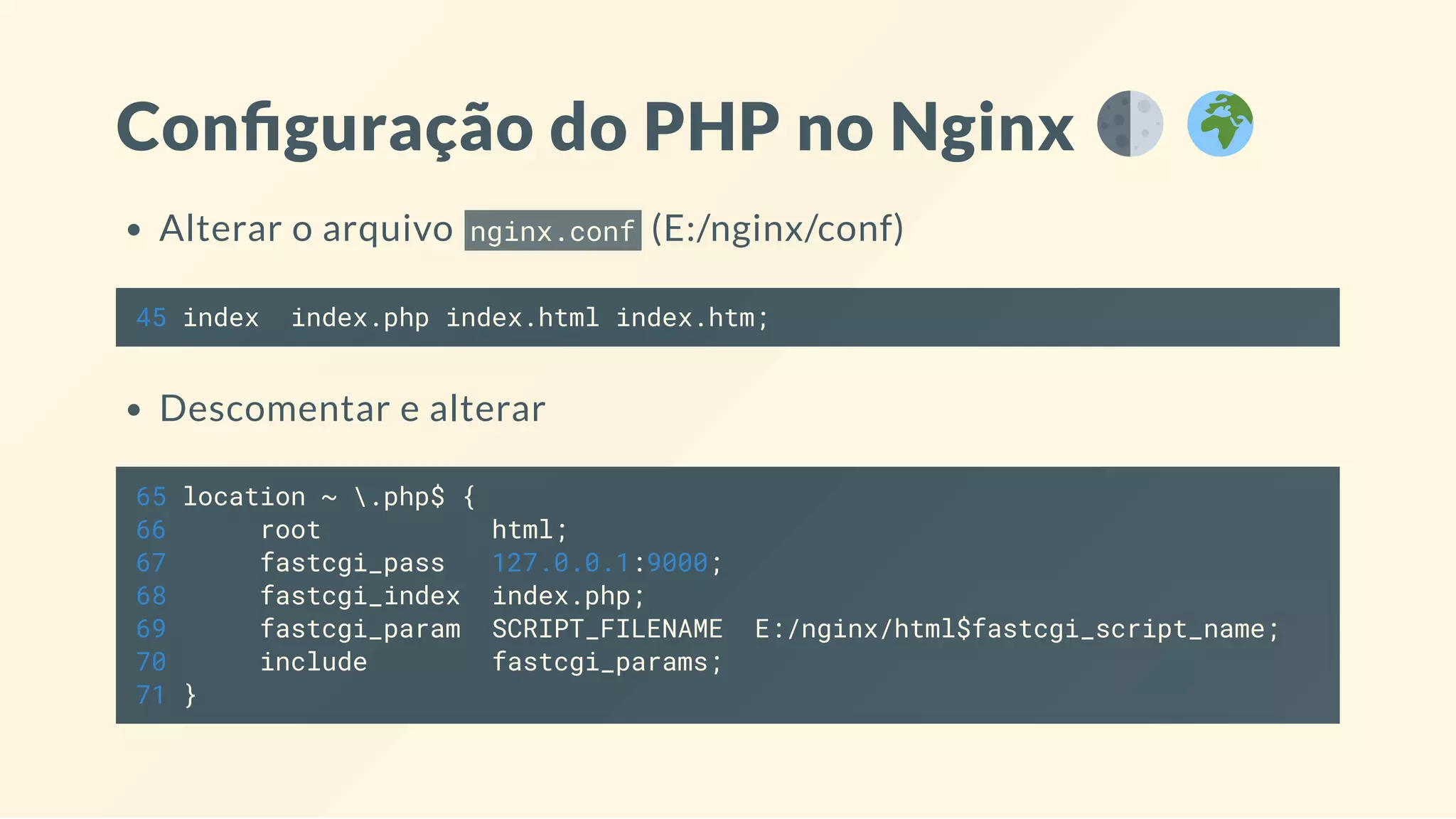 Con guração do PHP no Nginx
Alterar o arquivo nginx.conf (E:/nginx/conf)
45 index index.php index.html index.htm;
Descomentar e alterar
65 location ~ .php$ {
66 root html;
67 fastcgi_pass 127.0.0.1:9000;
68 fastcgi_index index.php;
69 fastcgi_param SCRIPT_FILENAME E:/nginx/html$fastcgi_script_name;
70 include fastcgi_params;
71 }
 