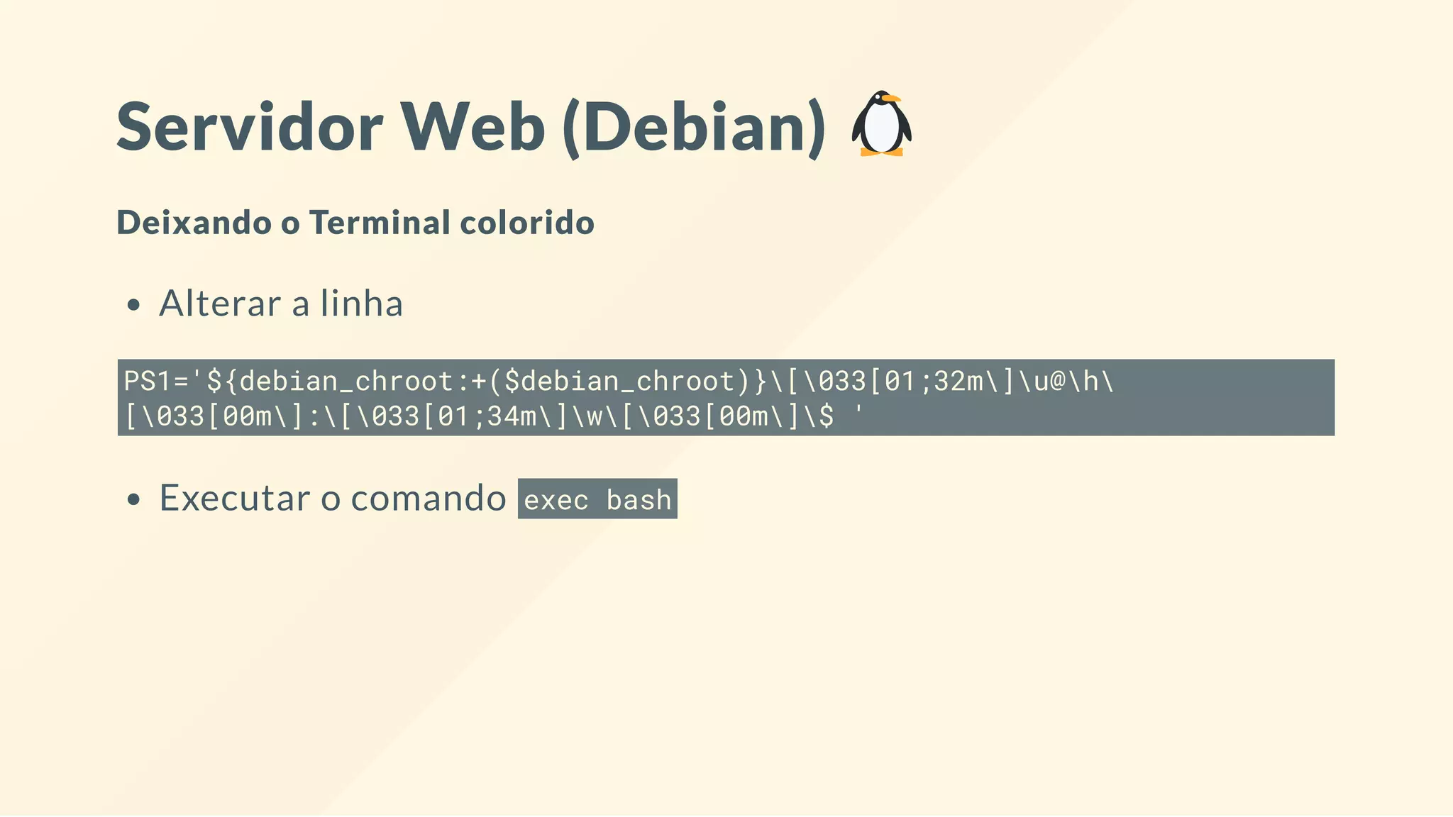 Servidor Web (Debian)
Deixando o Terminal colorido
Alterar a linha
PS1='${debian_chroot:+($debian_chroot)}[033[01;32m]u@h
[033[00m]:[033[01;34m]w[033[00m]$ '
Executar o comando exec bash
 