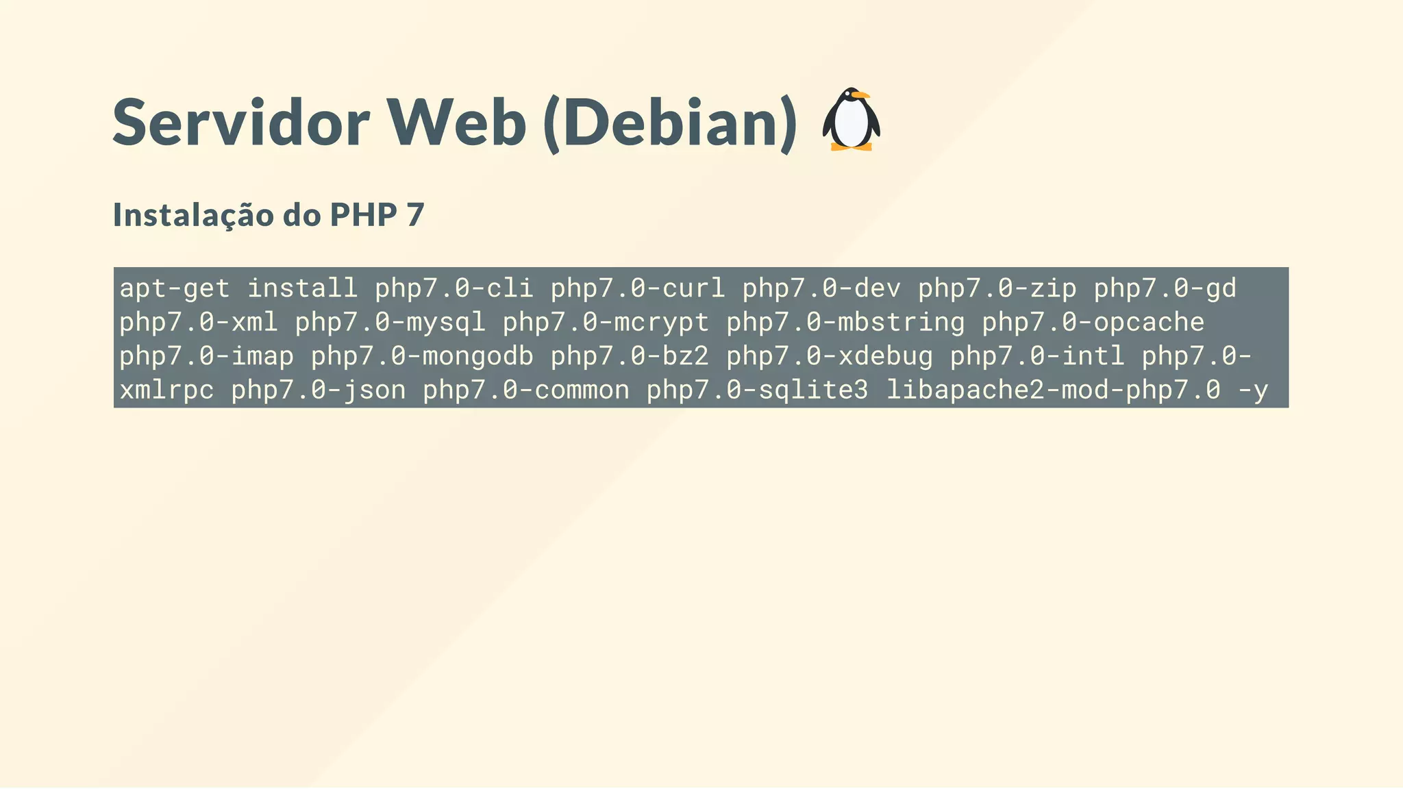 Servidor Web (Debian)
Instalação do PHP 7
apt-get install php7.0-cli php7.0-curl php7.0-dev php7.0-zip php7.0-gd
php7.0-xml php7.0-mysql php7.0-mcrypt php7.0-mbstring php7.0-opcache
php7.0-imap php7.0-mongodb php7.0-bz2 php7.0-xdebug php7.0-intl php7.0-
xmlrpc php7.0-json php7.0-common php7.0-sqlite3 libapache2-mod-php7.0 -y
 