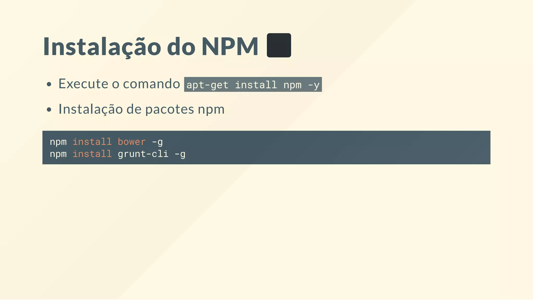Instalação do NPM
Execute o comando apt-get install npm -y
Instalação de pacotes npm
npm install bower -g
npm install grunt-cli -g
 