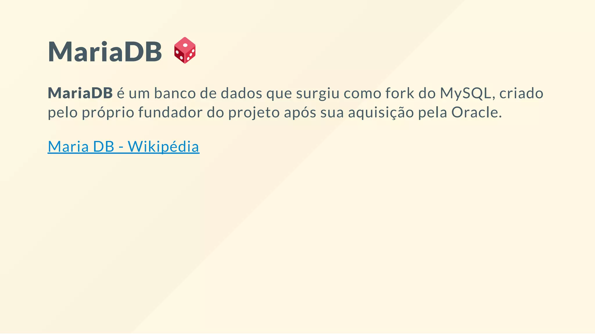 MariaDB
MariaDB é um banco de dados que surgiu como fork do MySQL, criado
pelo próprio fundador do projeto após sua aquisição pela Oracle.
Maria DB - Wikipédia
 