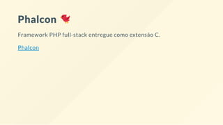 Phalcon
Framework PHP full-stack entregue como extensão C.
Phalcon
 