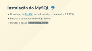 Instalação do MySQL
Download do MySQL (mysql-installer-community-5.7.17.0)
Instalar o componente MySQL Server
Utilizar a opção Development Machine
 