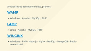 Ambientes de desenvolvimento, prontos:
WAMP
Windows - Apache - MySQL - PHP
LAMP
Linux - Apache - MySQL - PHP
WINGINX
Windows - PHP - Node.js - Nginx - MySQL - MongoDB - Redis -
memcached
 