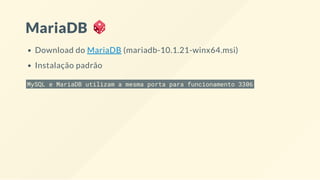 MariaDB
Download do MariaDB (mariadb-10.1.21-winx64.msi)
Instalação padrão
MySQL e MariaDB utilizam a mesma porta para funcionamento 3306
 