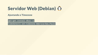 Servidor Web (Debian)
Ajustando o Timezone
apt-get install dbus -y
timedatectl set-timezone America/Sao_Paulo
 