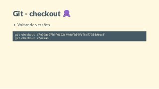 Git - checkout
Voltando versões
git checkout a7e09ab07b1f6622a49ebfb59fc76c77358d6caf
git checkout a7e09ab
 