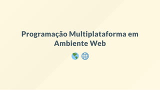 Programação Multiplataforma em
Ambiente Web
 