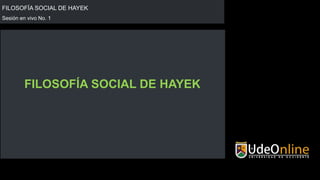 FILOSOFÍA SOCIAL DE HAYEK
Sesión en vivo No. 1
FILOSOFÍA SOCIAL DE HAYEK
 