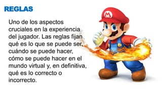 Uno de los aspectos
cruciales en la experiencia
del jugador. Las reglas fijan
qué es lo que se puede ser,
cuándo se puede hacer,
cómo se puede hacer en el
mundo virtual y, en definitiva,
qué es lo correcto o
incorrecto.
REGLAS
 