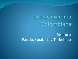 Sesión 2
Pasillo, Guabina y Torbellino
 