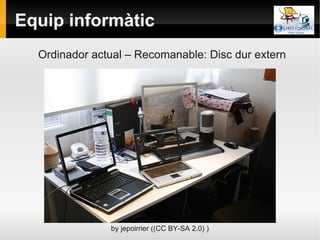 Equip informàtic
  Ordinador actual – Recomanable: Disc dur extern




               by jepoirrier ((CC BY-SA 2.0) )
 