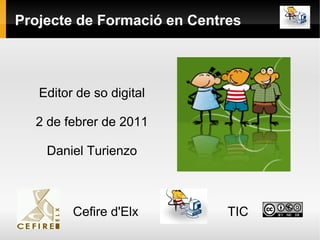 Projecte de Formació en Centres



   Editor de so digital

  2 de febrer de 2011

    Daniel Turienzo



         Cefire d'Elx        TIC
 