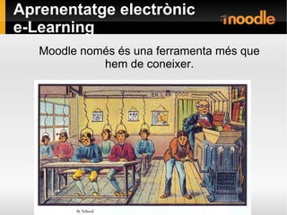 Aprenentatge electrònic
e-Learning
Moodle només és una ferramenta més que
hem de coneixer.
 