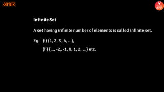 InfiniteSet
A set having infinite number of elements is called infiniteset.
Eg. (i) {1, 2, 3, 4, ...},
(ii) {..., -2, -1, 0, 1, 2, ...} etc.
 