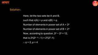 Here, let the two sets be A and B,
such that n(A) = p and n(B) = q.
Number of elements in power set of A = 2p
Number of elements in power set of B = 2q
Now, according to question, 2p − 2q = 12,
that is 2q(2p - q - 1) = 22(22 -1)
∴ q = 2, p = 4
Solution:
 
