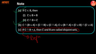 Note
(a) If C ⊂ B, then
(i) C ∪ B = B
(ii) C ∩ B = C
(b) C ∩ (B ∪ A) = (C ∩ B) ∪ (C ∩ A); C ∪ (B ∩ A) = (C ∪ B) ∩ (C ∪ A)
(c) If C ∩ B = ɸ, then C and B are called disjointsets.
 