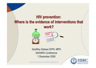 HIV prevention:
Where is the evidence of interventions that
                  work?




          Geoffrey Setswe DrPH, MPH
             SAHARA Conference
               1 December 2009
                                         1
 