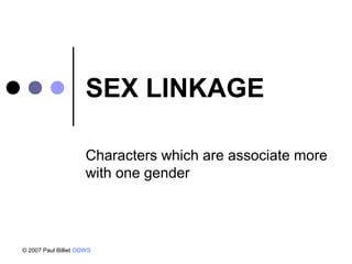 SEX LINKAGE

                      Characters which are associate more
                      with one gender




© 2007 Paul Billiet ODWS
 