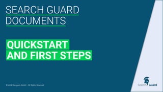© 2018 floragunn GmbH - All Rights Reserved
SEARCH GUARD
QUICKSTART
AND FIRST STEPS
DOCUMENTS
 