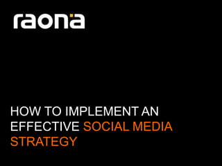HOW TO IMPLEMENT AN
EFFECTIVE SOCIAL MEDIA
STRATEGY
 