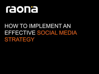 HOW TO IMPLEMENT AN
EFFECTIVE SOCIAL MEDIA
STRATEGY
 