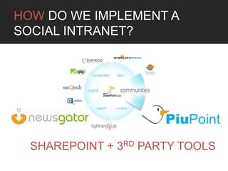 HOW DO WE IMPLEMENT A
SOCIAL INTRANET?




  SHAREPOINT + 3RD PARTY TOOLS
 