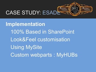 CASE STUDY: ESADE

Implementation
  100% Based in SharePoint
  Look&Feel customisation
  Using MySite
  Custom webparts : MyHUBs
 