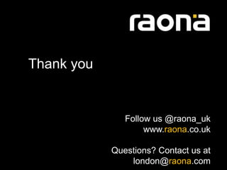 Thank you


               Follow us @raona_uk
                    www.raona.co.uk

            Questions? Contact us at
                london@raona.com
 