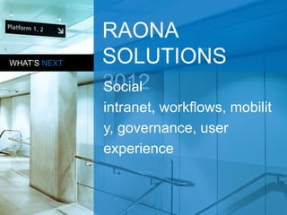 RAONA
WHAT’S NEXT   SOLUTIONS
              2012
              Social
              intranet, workflows, mobilit
              y, governance, user
              experience
 