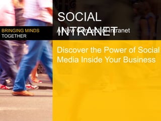 SOCIAL
BRINGING MINDS
TOGETHER         INTRANET
                 A New Concept of Intranet


                 Discover the Power of Social
                 Media Inside Your Business
 