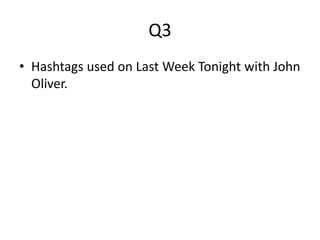 Q3
• Hashtags used on Last Week Tonight with John
Oliver.
 