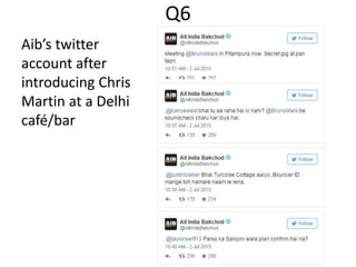 Q6
Aib’s twitter
account after
introducing Chris
Martin at a Delhi
café/bar
 