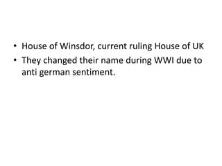 • House of Winsdor, current ruling House of UK
• They changed their name during WWI due to
anti german sentiment.
 