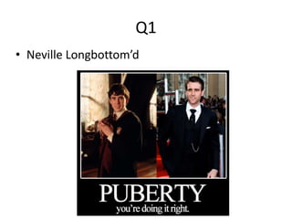 Q1
• Neville Longbottom’d
 