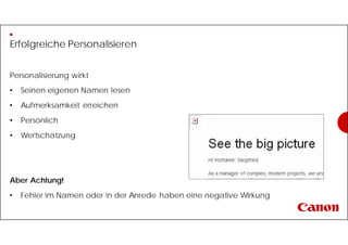 Erfolgreiche Personalisieren
Personalisierung wirkt
• Seinen eigenen Namen lesen
• Aufmerksamkeit erreichen
• Persönlich
• Wertschätzung
Aber Achtung!
• Fehler im Namen oder in der Anrede haben eine negative Wirkung
 