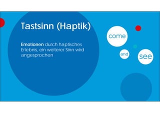 Tastsinn (Haptik)
Emotionen durch haptisches
Erlebnis, ein weiterer Sinn wird
angesprochen
 