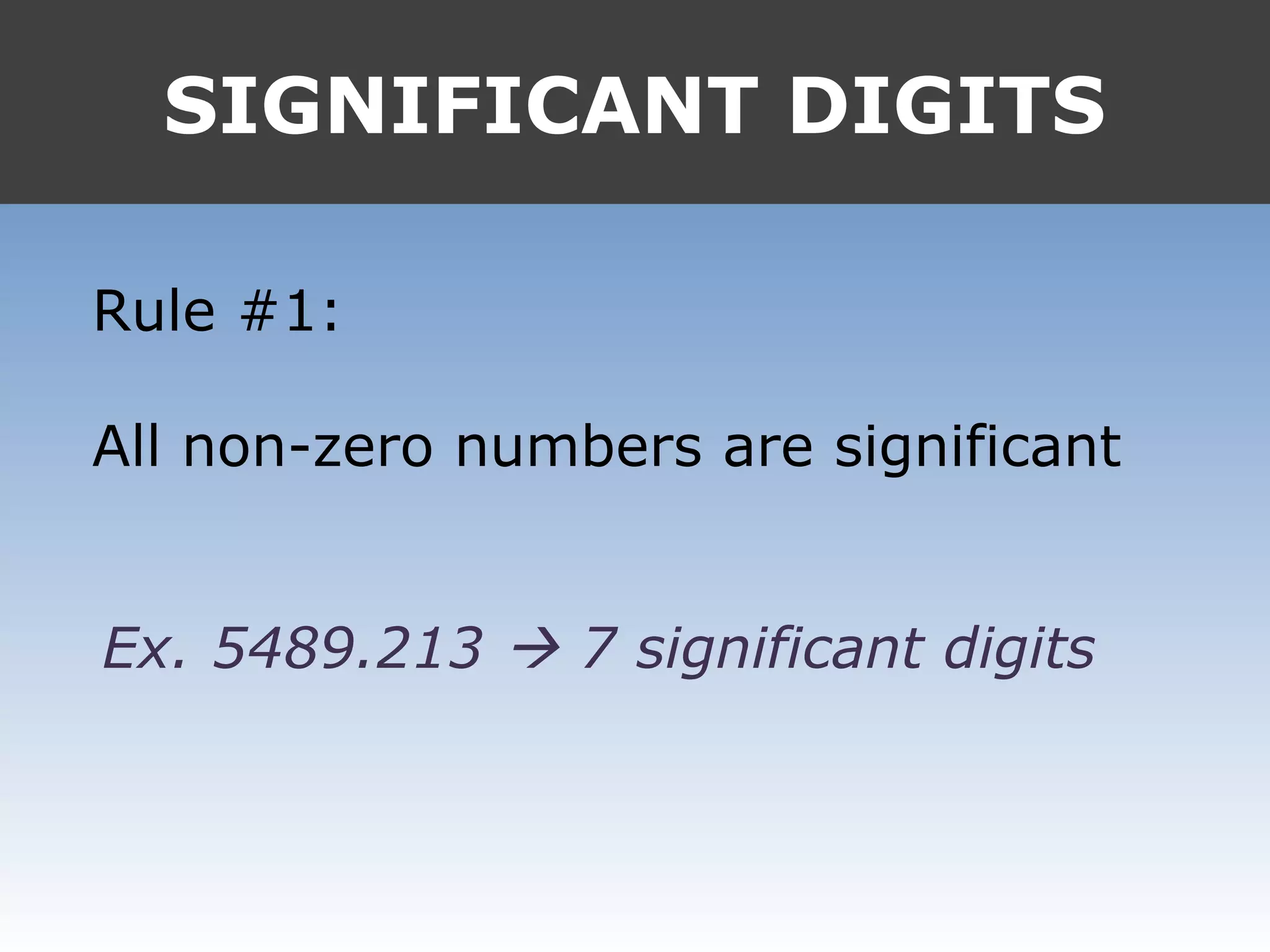 SIGNIFICANT DIGITS
Rule #1:
All non-zero numbers are significant
Ex. 5489.213  7 significant digits
 