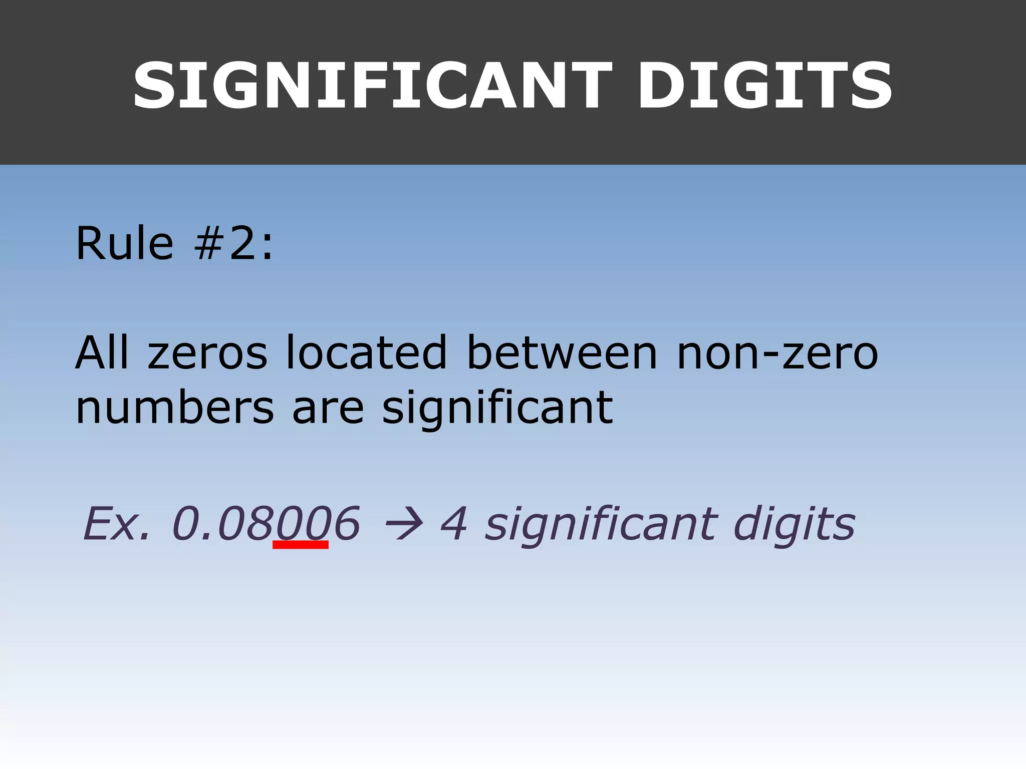 SIGNIFICANT DIGITS
Rule #2:
All zeros located between non-zero
numbers are significant
Ex. 0.08006  4 significant digits
 
