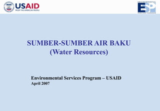 SUMBER-SUMBER AIR BAKU 
(Water Resources) 
Environmental Services Program – USAID 
April 2007 
 